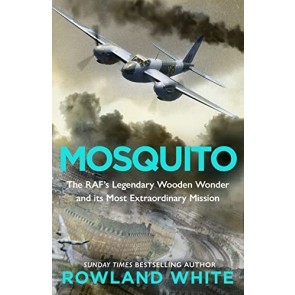 Mosquito: The RAF's Legendary Wooden Wonder and its Most Extraordinary Mission