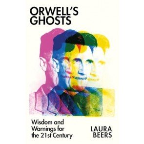 Orwell’s Ghosts: Wisdom and Warnings for the 21st Century